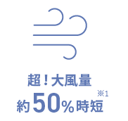 超！大風量 約50%時短 ※1