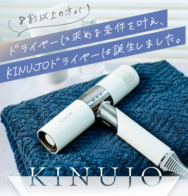 KINUJO Hair Dryer】ここから変わる、新しい私のカタチ。 KINUJO Hair Dryer】ここから変わる、新しい私のカタチ。