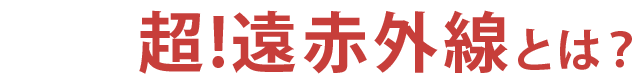 業界大注目 超!遠赤外線とは？